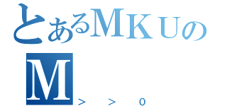 とあるＭＫＵのＭ（＞＞０）