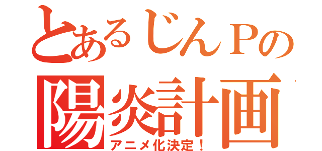 とあるじんＰの陽炎計画（アニメ化決定！）