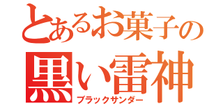 とあるお菓子の黒い雷神（ブラックサンダー）