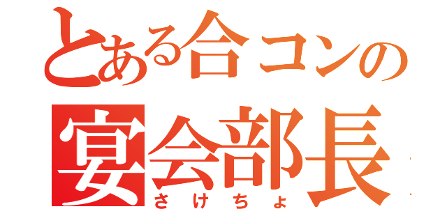 とある合コンの宴会部長（さけちょ）