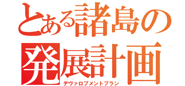 とある諸島の発展計画（デヴァロプメントプラン）