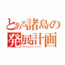 とある諸島の発展計画（デヴァロプメントプラン）