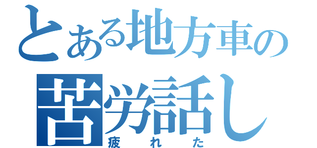 とある地方車の苦労話し（疲れた）