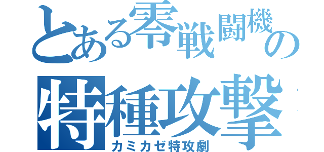 とある零戦闘機の特種攻撃（カミカゼ特攻劇）