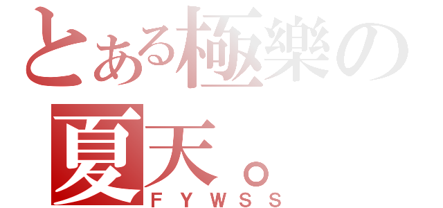 とある極樂の夏天。（ＦＹＷＳＳ）