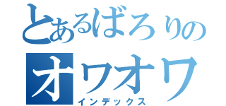 とあるばろりのオワオワリ（インデックス）