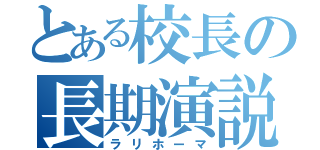 とある校長の長期演説（ラリホーマ）