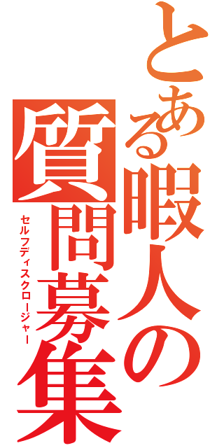 とある暇人の質問募集（セルフディスクロージャー）