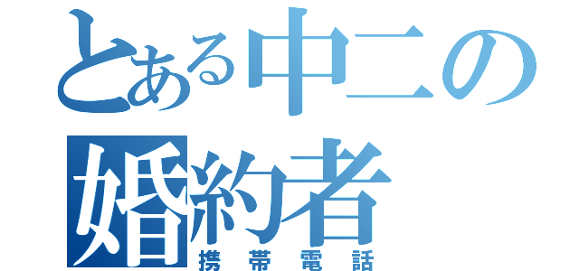 とある中二の婚約者（携帯電話）