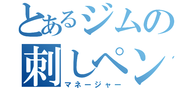 とあるジムの刺しペン先生（マネージャー）