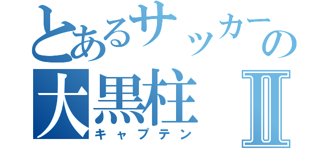 とあるサッカーの大黒柱Ⅱ（キャプテン）