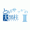 とあるサッカーの大黒柱Ⅱ（キャプテン）