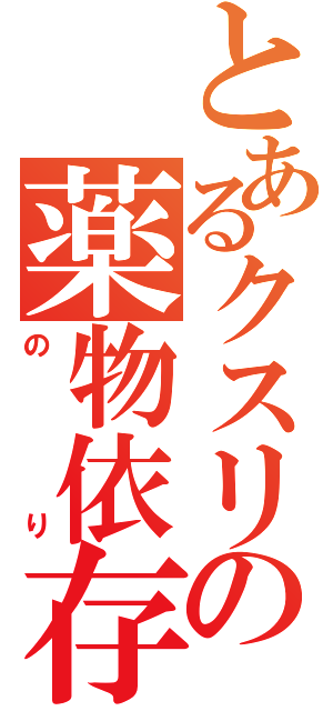 とあるクスリの薬物依存（のり）