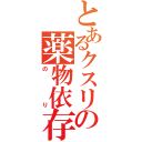 とあるクスリの薬物依存（のり）