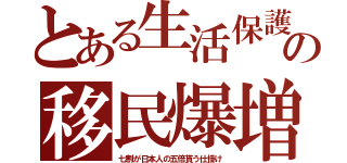 とある生活保護の移民爆増（七割が日本人の五倍貰う仕掛け）