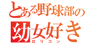 とある野球部の幼女好き（ロリコン）