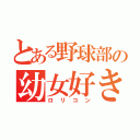 とある野球部の幼女好き（ロリコン）