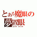 とある魔眼の夢置眼（エブラ・クリプト）