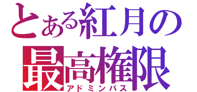 とある紅月の最高権限（アドミンパス）