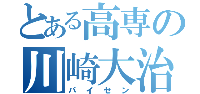 とある高専の川崎大治郎（パイセン）