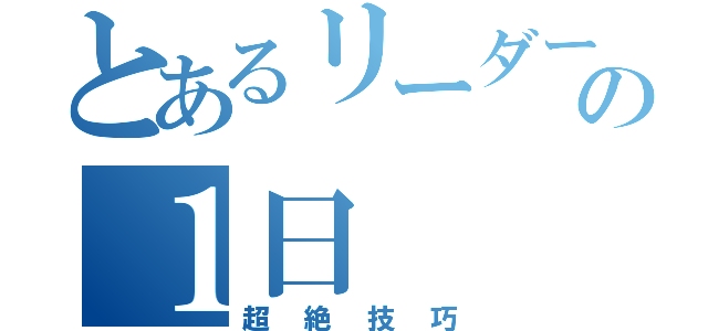 とあるリーダーの１日（超絶技巧）