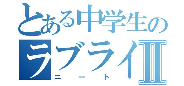 とある中学生のラブライブⅡ（ニート）