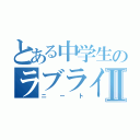 とある中学生のラブライブⅡ（ニート）