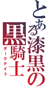 とある漆黒の黒騎士（ダークナイト）