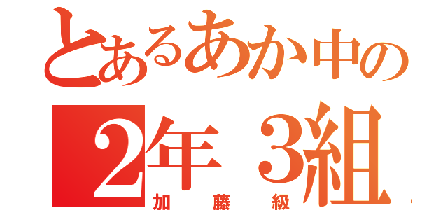 とあるあか中の２年３組（加藤級）