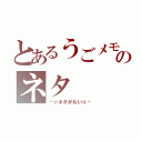 とあるうごメモのネタ（〜☆ネタがない☆〜）