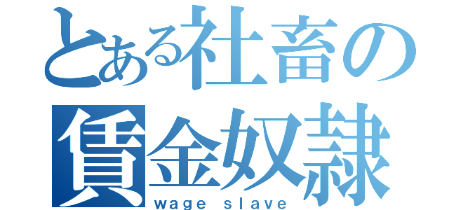 とある社畜の賃金奴隷（ｗａｇｅ ｓｌａｖｅ）