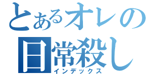 とあるオレの日常殺し（インデックス）