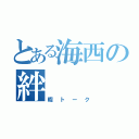 とある海西の絆（暇トーク）