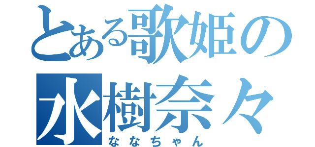 とある歌姫の水樹奈々（ななちゃん）