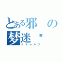 とある邪の梦迷录（クトゥルフ）