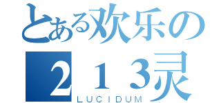 とある欢乐の２１３灵芝（ＬＵＣＩＤＵＭ）