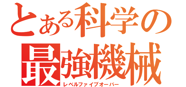 とある科学の最強機械（レベルファイブオーバー）