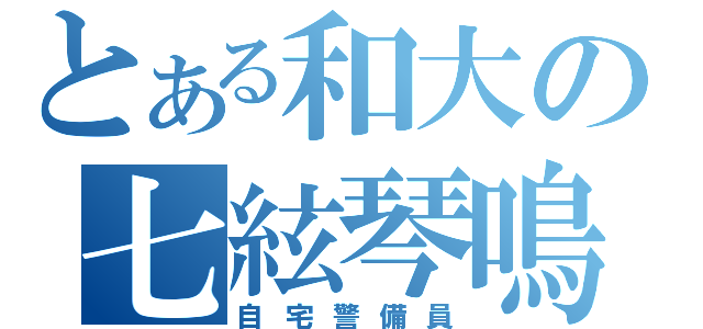 とある和大の七絃琴鳴（自宅警備員）