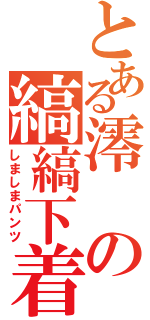 とある澪の縞縞下着（しましまパンツ）