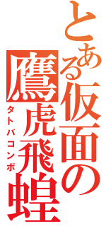 とある仮面の鷹虎飛蝗（タトバコンボ）