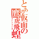 とある仮面の鷹虎飛蝗（タトバコンボ）