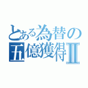 とある為替の五億獲得Ⅱ（）