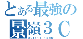 とある最強の景嶺３Ｃ（２０１１１１－１２年度）