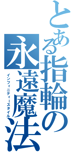 とある指輪の永遠魔法（インフィニティースタイル）