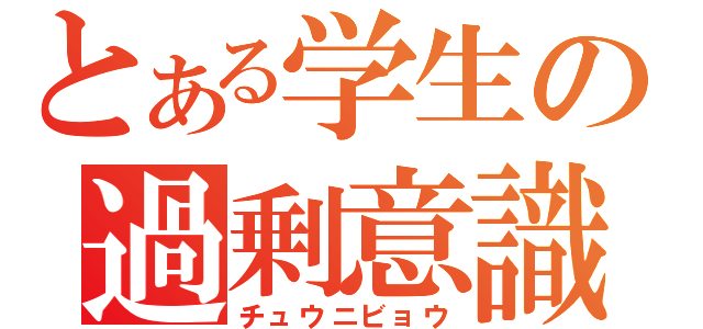 とある学生の過剰意識（チュウニビョウ）