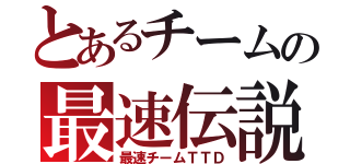 とあるチームの最速伝説（最速チームＴＴＤ）