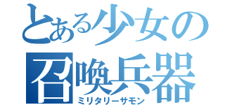 とある少女の召喚兵器（ミリタリーサモン）