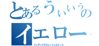 とあるうぃいうう英二のイエローハット（インデックス９ｙｒ３ｖ８９ｒ８）