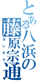 とある八浜の藤原宗通（ヨンサマ）