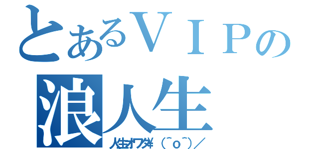 とあるＶＩＰの浪人生（人生オワタ\（＾ｏ＾）／）